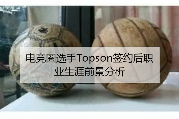 电竞圈选手Topson签约后职业生涯前景分析